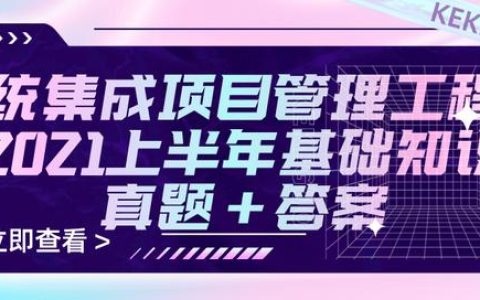 2021上半年系統(tǒng)集成項(xiàng)目管理工程師基礎(chǔ)知識真題+參考答案（2021年上半年系統(tǒng)集成項(xiàng)目管理工程師真題）