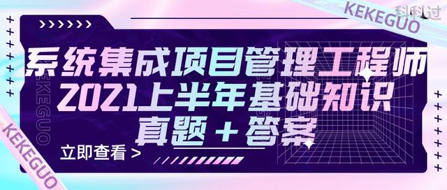 021上半年系統(tǒng)集成項(xiàng)目管理工程師基礎(chǔ)知識(shí)真題+參考答案（2021年上半年系統(tǒng)集成項(xiàng)目管理工程師真題）"