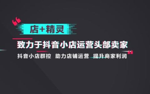 抖店無(wú)貨源店群管理軟件店+精靈高效便捷的店鋪管理功能（抖音小店無(wú)貨源群控軟件）