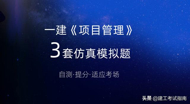 一建考生注意：3套一建《項(xiàng)目管理》通關(guān)模擬題，高質(zhì)量詳解析（2017年項(xiàng)目管理一建真題解析）