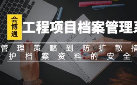 會博通工程項目檔案管理系統(tǒng)全方位守護工程檔案資料的安全性（會博通綜合檔案管理系統(tǒng)）