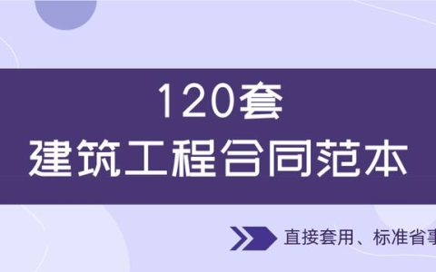 120套建筑工程合同范本，直接套用，省事標(biāo)準(zhǔn)，不再因合同賠錢(qián)（建筑工程合同解釋一全文）